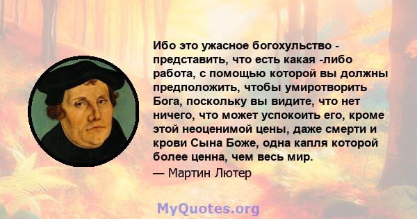 Ибо это ужасное богохульство - представить, что есть какая -либо работа, с помощью которой вы должны предположить, чтобы умиротворить Бога, поскольку вы видите, что нет ничего, что может успокоить его, кроме этой