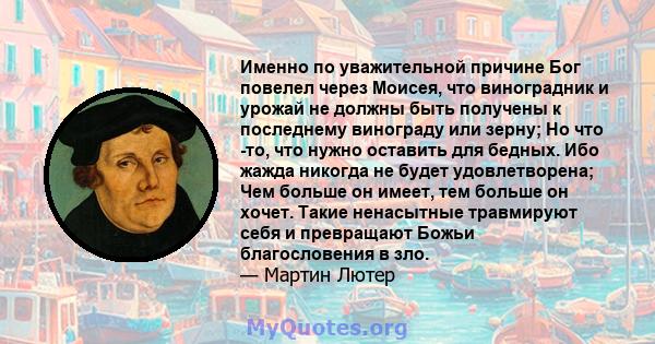 Именно по уважительной причине Бог повелел через Моисея, что виноградник и урожай не должны быть получены к последнему винограду или зерну; Но что -то, что нужно оставить для бедных. Ибо жажда никогда не будет