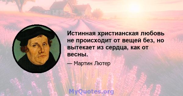 Истинная христианская любовь не происходит от вещей без, но вытекает из сердца, как от весны.