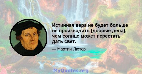 Истинная вера не будет больше не производить [добрые дела], чем солнце может перестать дать свет.