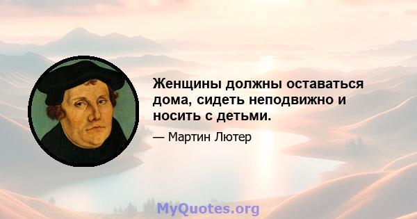 Женщины должны оставаться дома, сидеть неподвижно и носить с детьми.