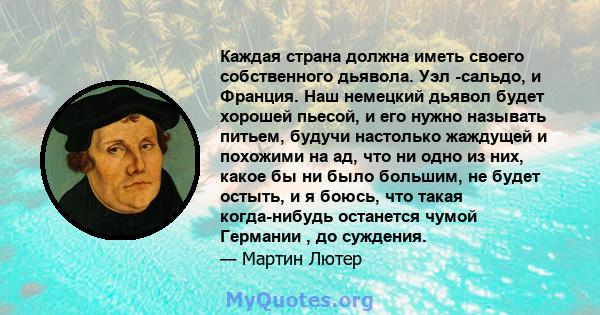 Каждая страна должна иметь своего собственного дьявола. Уэл -сальдо, и Франция. Наш немецкий дьявол будет хорошей пьесой, и его нужно называть питьем, будучи настолько жаждущей и похожими на ад, что ни одно из них,