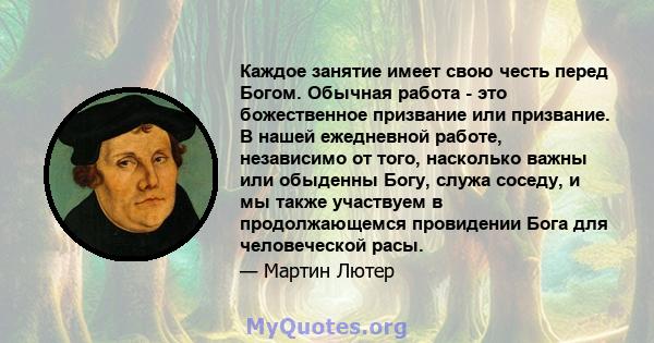 Каждое занятие имеет свою честь перед Богом. Обычная работа - это божественное призвание или призвание. В нашей ежедневной работе, независимо от того, насколько важны или обыденны Богу, служа соседу, и мы также