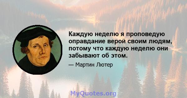 Каждую неделю я проповедую оправдание верой своим людям, потому что каждую неделю они забывают об этом.