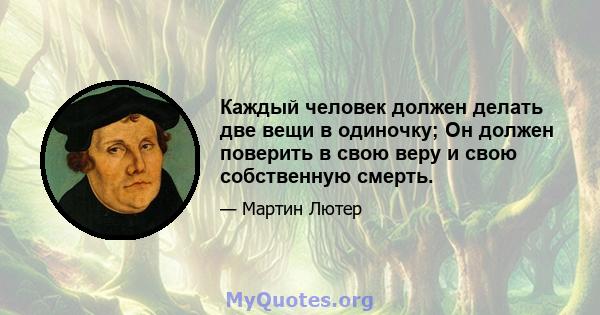 Каждый человек должен делать две вещи в одиночку; Он должен поверить в свою веру и свою собственную смерть.