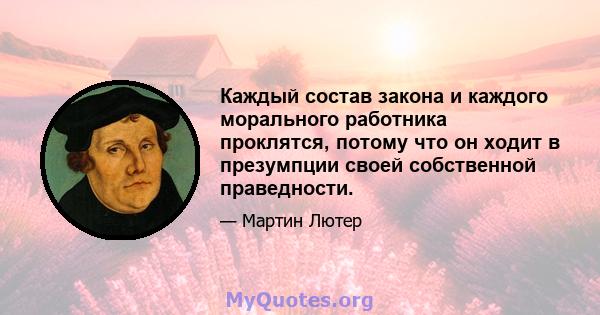 Каждый состав закона и каждого морального работника проклятся, потому что он ходит в презумпции своей собственной праведности.