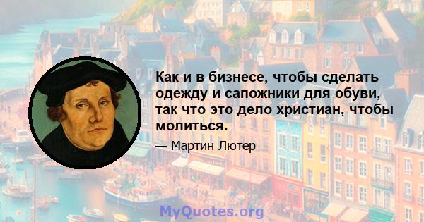 Как и в бизнесе, чтобы сделать одежду и сапожники для обуви, так что это дело христиан, чтобы молиться.