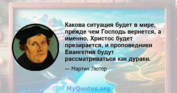 Какова ситуация будет в мире, прежде чем Господь вернется, а именно, Христос будет презирается, и проповедники Евангелия будут рассматриваться как дураки.