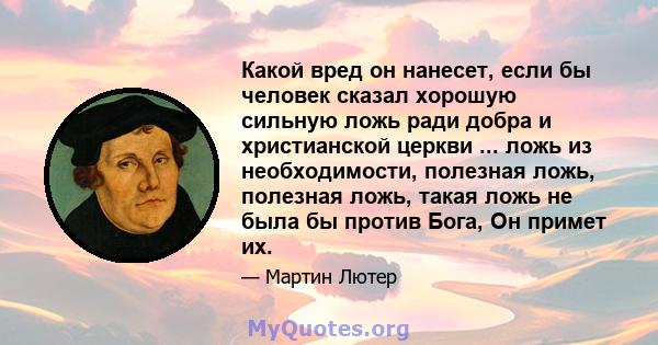 Какой вред он нанесет, если бы человек сказал хорошую сильную ложь ради добра и христианской церкви ... ложь из необходимости, полезная ложь, полезная ложь, такая ложь не была бы против Бога, Он примет их.