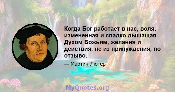 Когда Бог работает в нас, воля, измененная и сладко дышащая Духом Божьим, желания и действия, не из принуждения, но отзыво.