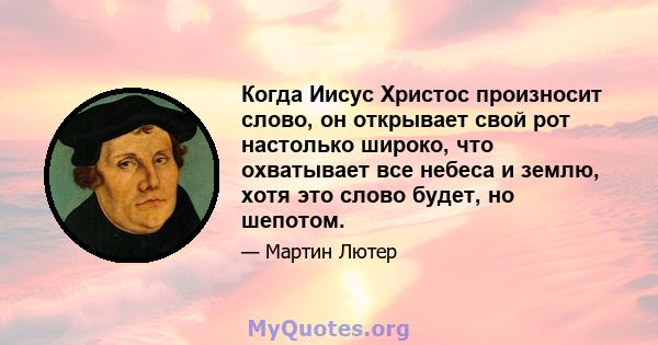 Когда Иисус Христос произносит слово, он открывает свой рот настолько широко, что охватывает все небеса и землю, хотя это слово будет, но шепотом.