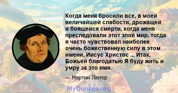 Когда меня бросили все, в моей величайшей слабости, дрожащей и боящейся смерти, когда меня преследовали этот злой мир, тогда я часто чувствовал наиболее очень божественную силу в этом имени, Иисус Христос ... Итак,