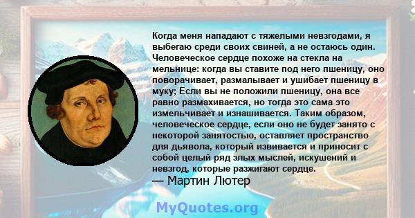 Когда меня нападают с тяжелыми невзгодами, я выбегаю среди своих свиней, а не остаюсь один. Человеческое сердце похоже на стекла на мельнице: когда вы ставите под него пшеницу, оно поворачивает, размалывает и ушибает