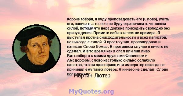 Короче говоря, я буду проповедовать его [Слово], учить его, написать это, но я не буду ограничивать человека силой, потому что вера должна приходить свободно без принуждения. Примите себя в качестве примера. Я выступал