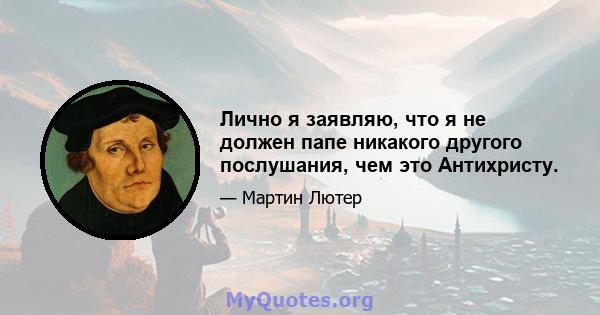 Лично я заявляю, что я не должен папе никакого другого послушания, чем это Антихристу.