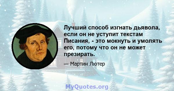 Лучший способ изгнать дьявола, если он не уступит текстам Писания, - это мокнуть и умолять его, потому что он не может презирать.