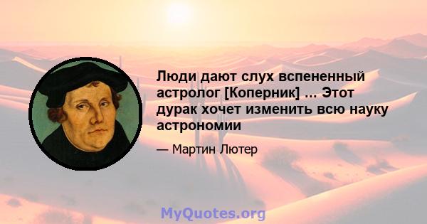 Люди дают слух вспененный астролог [Коперник] ... Этот дурак хочет изменить всю науку астрономии