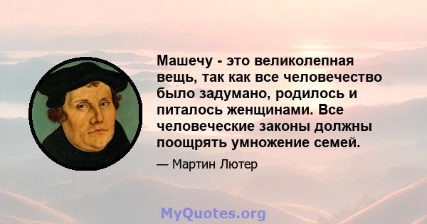 Машечу - это великолепная вещь, так как все человечество было задумано, родилось и питалось женщинами. Все человеческие законы должны поощрять умножение семей.