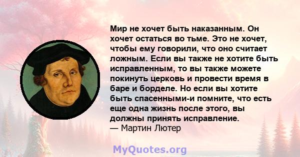 Мир не хочет быть наказанным. Он хочет остаться во тьме. Это не хочет, чтобы ему говорили, что оно считает ложным. Если вы также не хотите быть исправленным, то вы также можете покинуть церковь и провести время в баре и 