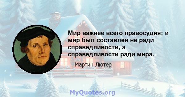 Мир важнее всего правосудия; и мир был составлен не ради справедливости, а справедливости ради мира.