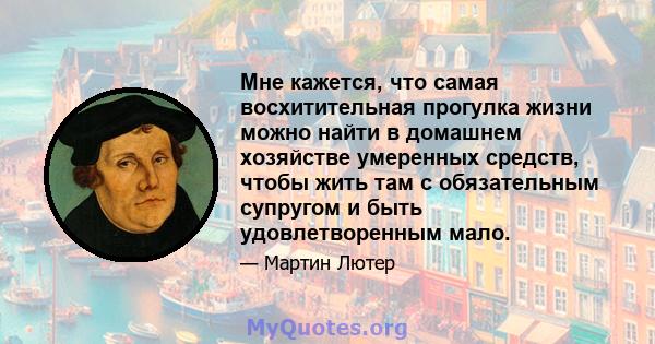 Мне кажется, что самая восхитительная прогулка жизни можно найти в домашнем хозяйстве умеренных средств, чтобы жить там с обязательным супругом и быть удовлетворенным мало.