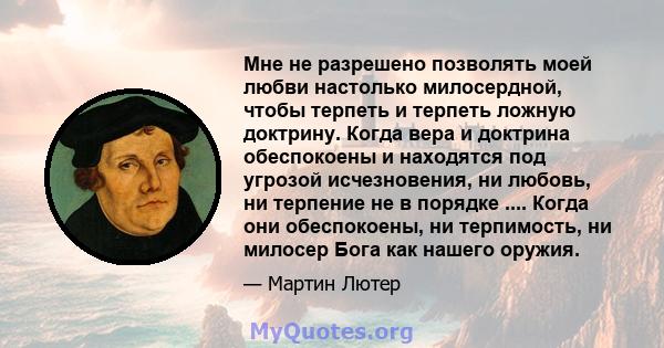 Мне не разрешено позволять моей любви настолько милосердной, чтобы терпеть и терпеть ложную доктрину. Когда вера и доктрина обеспокоены и находятся под угрозой исчезновения, ни любовь, ни терпение не в порядке ....