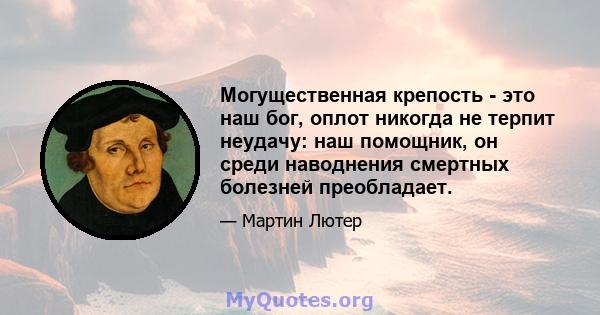 Могущественная крепость - это наш бог, оплот никогда не терпит неудачу: наш помощник, он среди наводнения смертных болезней преобладает.