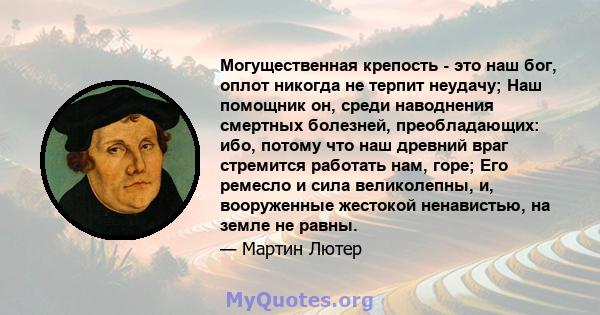 Могущественная крепость - это наш бог, оплот никогда не терпит неудачу; Наш помощник он, среди наводнения смертных болезней, преобладающих: ибо, потому что наш древний враг стремится работать нам, горе; Его ремесло и