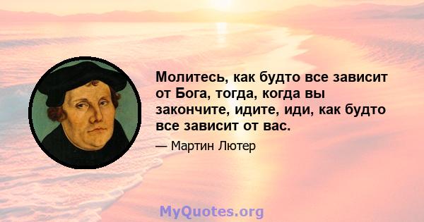 Молитесь, как будто все зависит от Бога, тогда, когда вы закончите, идите, иди, как будто все зависит от вас.