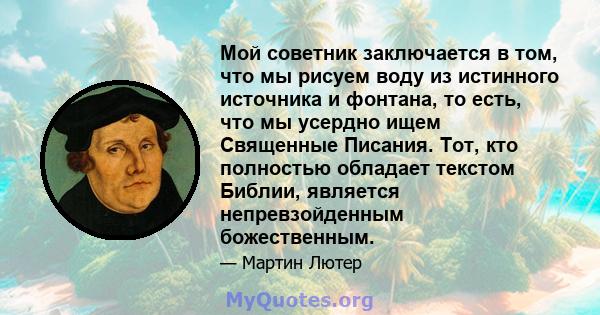 Мой советник заключается в том, что мы рисуем воду из истинного источника и фонтана, то есть, что мы усердно ищем Священные Писания. Тот, кто полностью обладает текстом Библии, является непревзойденным божественным.