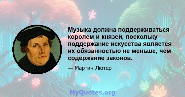 Музыка должна поддерживаться королем и князей, поскольку поддержание искусства является их обязанностью не меньше, чем содержание законов.