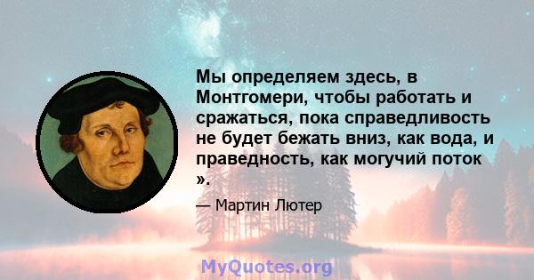 Мы определяем здесь, в Монтгомери, чтобы работать и сражаться, пока справедливость не будет бежать вниз, как вода, и праведность, как могучий поток ».