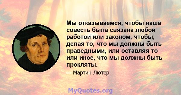 Мы отказываемся, чтобы наша совесть была связана любой работой или законом, чтобы, делая то, что мы должны быть праведными, или оставляя то или иное, что мы должны быть прокляты.