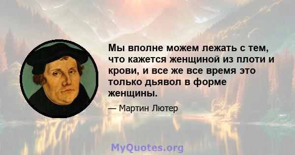 Мы вполне можем лежать с тем, что кажется женщиной из плоти и крови, и все же все время это только дьявол в форме женщины.