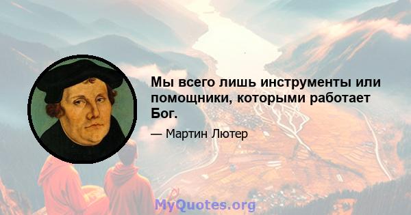 Мы всего лишь инструменты или помощники, которыми работает Бог.