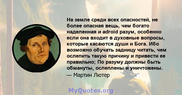 На земле среди всех опасностей, не более опасная вещь, чем богато наделенная и adroid разум, особенно если она входит в духовные вопросы, которые касаются души и Бога. Ибо возможно обучать задницу читать, чем ослепить