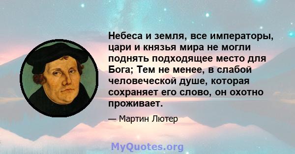 Небеса и земля, все императоры, цари и князья мира не могли поднять подходящее место для Бога; Тем не менее, в слабой человеческой душе, которая сохраняет его слово, он охотно проживает.