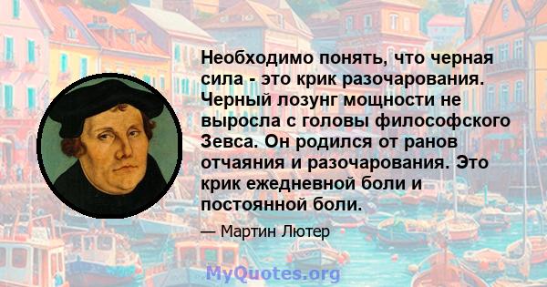 Необходимо понять, что черная сила - это крик разочарования. Черный лозунг мощности не выросла с головы философского Зевса. Он родился от ранов отчаяния и разочарования. Это крик ежедневной боли и постоянной боли.