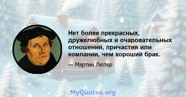 Нет более прекрасных, дружелюбных и очаровательных отношений, причастия или компании, чем хороший брак.