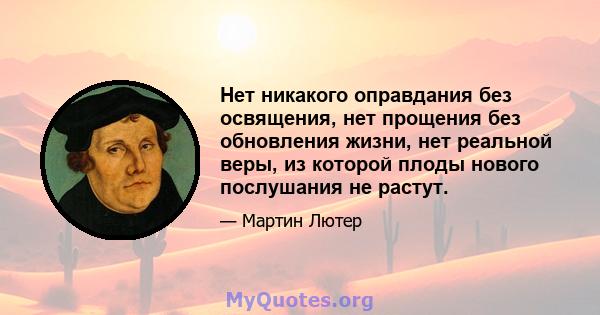 Нет никакого оправдания без освящения, нет прощения без обновления жизни, нет реальной веры, из которой плоды нового послушания не растут.