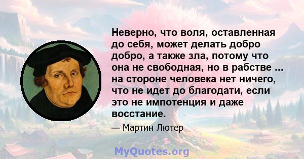 Неверно, что воля, оставленная до себя, может делать добро добро, а также зла, потому что она не свободная, но в рабстве ... на стороне человека нет ничего, что не идет до благодати, если это не импотенция и даже