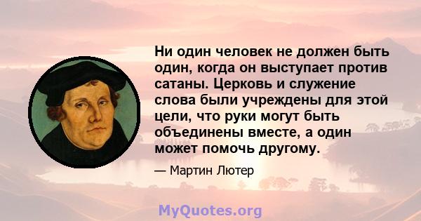 Ни один человек не должен быть один, когда он выступает против сатаны. Церковь и служение слова были учреждены для этой цели, что руки могут быть объединены вместе, а один может помочь другому.