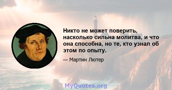 Никто не может поверить, насколько сильна молитва, и что она способна, но те, кто узнал об этом по опыту.