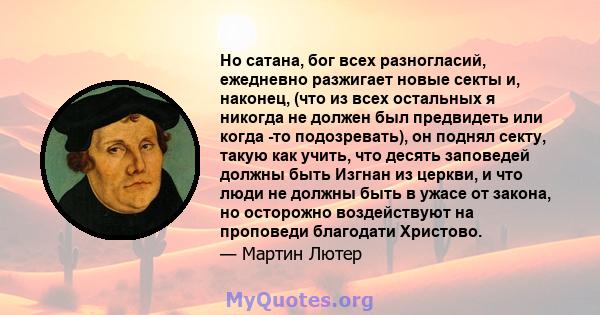 Но сатана, бог всех разногласий, ежедневно разжигает новые секты и, наконец, (что из всех остальных я никогда не должен был предвидеть или когда -то подозревать), он поднял секту, такую ​​как учить, что десять заповедей 