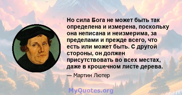 Но сила Бога не может быть так определена и измерена, поскольку она неписана и неизмерима, за пределами и прежде всего, что есть или может быть. С другой стороны, он должен присутствовать во всех местах, даже в