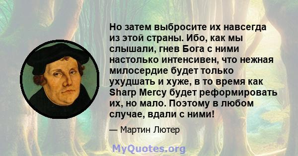 Но затем выбросите их навсегда из этой страны. Ибо, как мы слышали, гнев Бога с ними настолько интенсивен, что нежная милосердие будет только ухудшать и хуже, в то время как Sharp Mercy будет реформировать их, но мало.