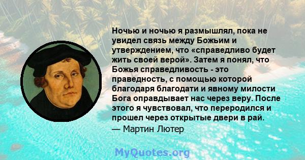 Ночью и ночью я размышлял, пока не увидел связь между Божьим и утверждением, что «справедливо будет жить своей верой». Затем я понял, что Божья справедливость - это праведность, с помощью которой благодаря благодати и