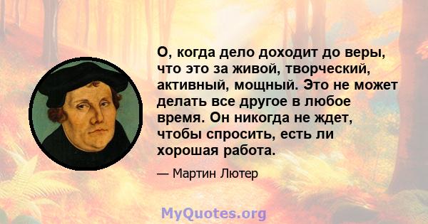 O, когда дело доходит до веры, что это за живой, творческий, активный, мощный. Это не может делать все другое в любое время. Он никогда не ждет, чтобы спросить, есть ли хорошая работа.