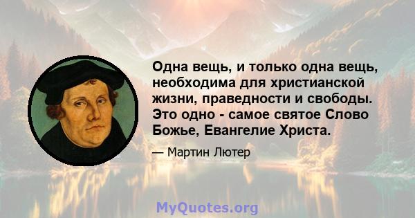 Одна вещь, и только одна вещь, необходима для христианской жизни, праведности и свободы. Это одно - самое святое Слово Божье, Евангелие Христа.