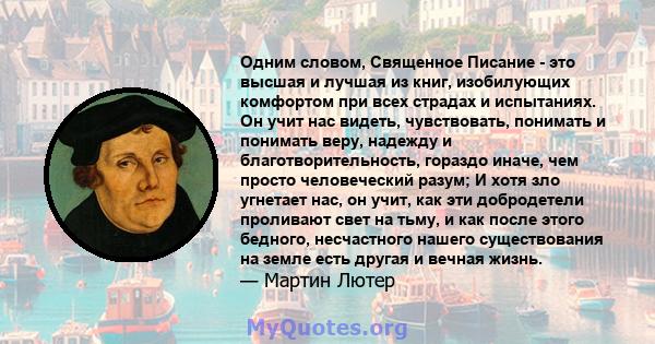 Одним словом, Священное Писание - это высшая и лучшая из книг, изобилующих комфортом при всех страдах и испытаниях. Он учит нас видеть, чувствовать, понимать и понимать веру, надежду и благотворительность, гораздо